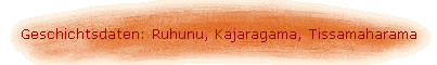Geschichtsdaten: Ruhunu, Kajaragama, Tissamaharama